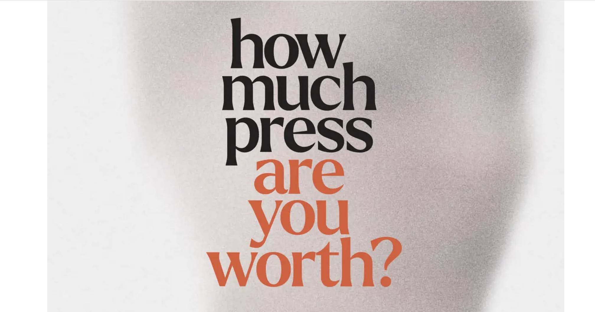 Copy that reads "how much press are you worth?"